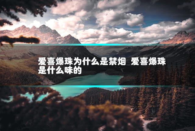 爱喜爆珠为什么是禁烟 爱喜爆珠是什么味的