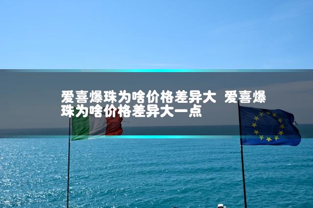 爱喜爆珠为啥价格差异大 爱喜爆珠为啥价格差异大一点