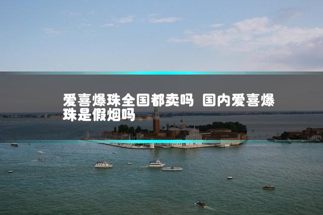爱喜爆珠全国都卖吗 国内爱喜爆珠是假烟吗