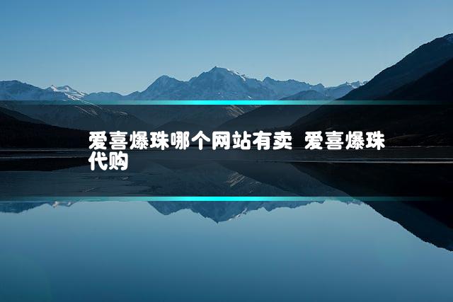 爱喜爆珠哪个网站有卖 爱喜爆珠代购