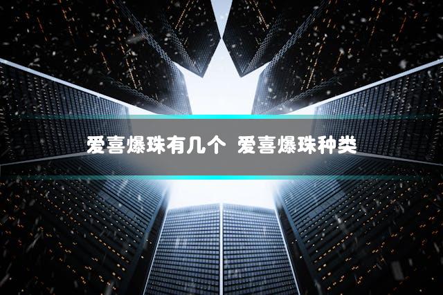 爱喜爆珠有几个 爱喜爆珠种类