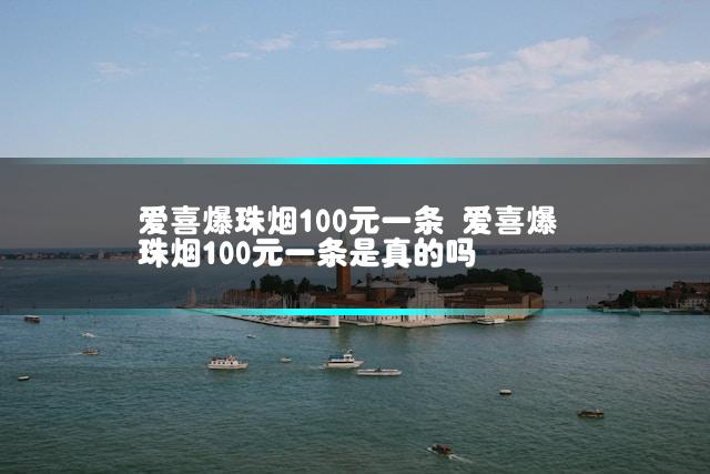 爱喜爆珠烟100元一条 爱喜爆珠烟100元一条是真的吗