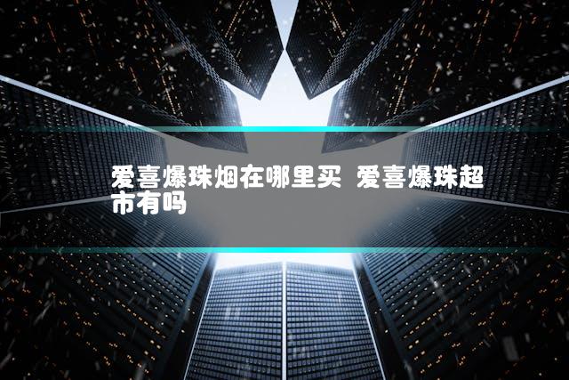 爱喜爆珠烟在哪里买 爱喜爆珠超市有吗