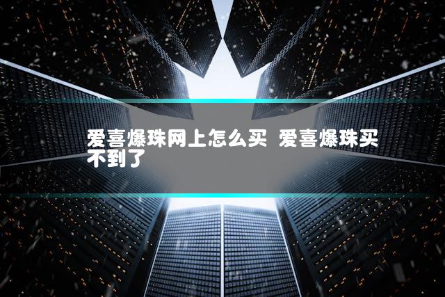 爱喜爆珠网上怎么买 爱喜爆珠买不到了