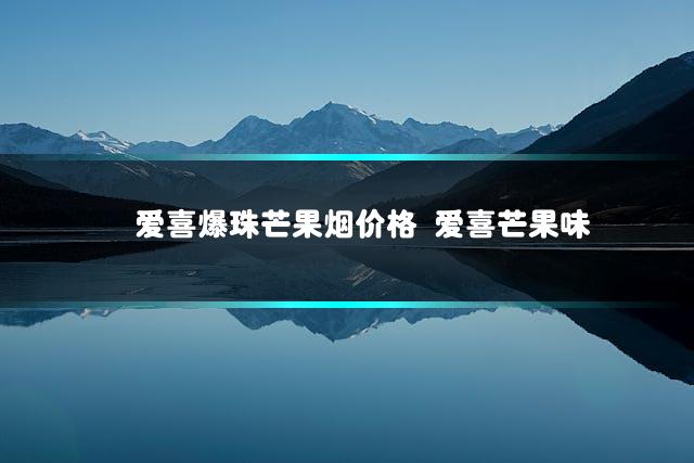 爱喜爆珠芒果烟价格 爱喜芒果味