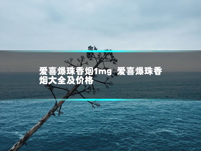 爱喜爆珠香烟1mg 爱喜爆珠香烟大全及价格