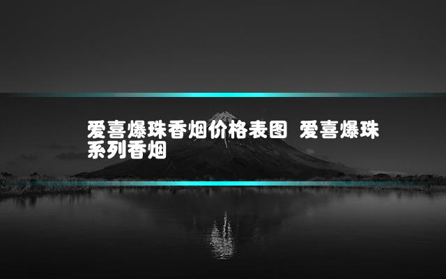爱喜爆珠香烟价格表图 爱喜爆珠系列香烟