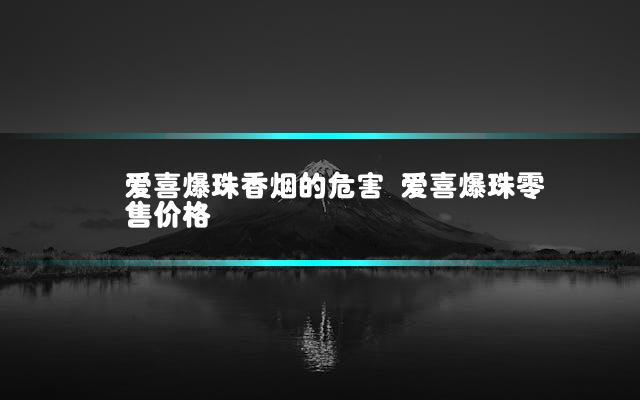 爱喜爆珠香烟的危害 爱喜爆珠零售价格