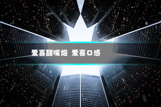 爱喜甜嘴烟 爱喜口感