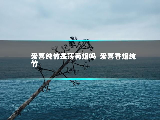 爱喜纯竹是薄荷烟吗 爱喜香烟纯竹
