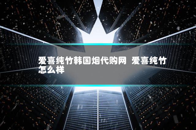 爱喜纯竹韩国烟代购网 爱喜纯竹怎么样