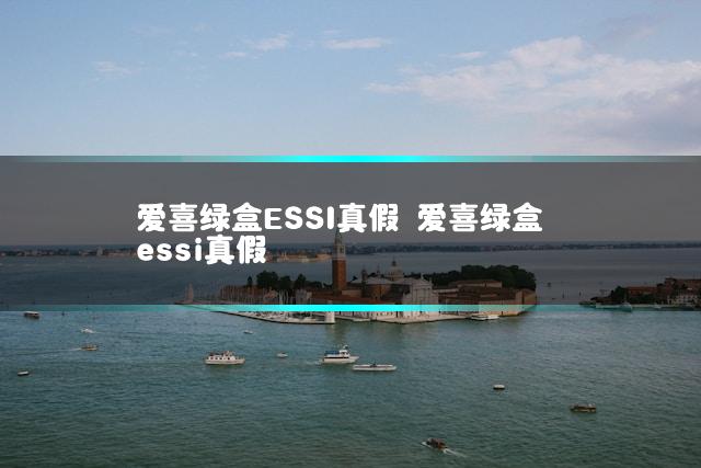 爱喜绿盒ESSI真假 爱喜绿盒essi真假