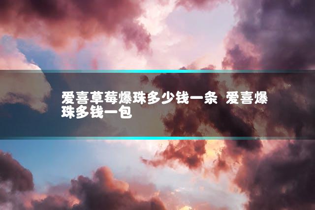 爱喜草莓爆珠多少钱一条 爱喜爆珠多钱一包