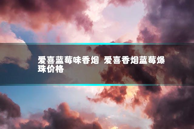 爱喜蓝莓味香烟 爱喜香烟蓝莓爆珠价格