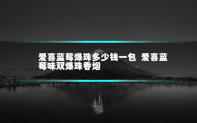 爱喜蓝莓爆珠多少钱一包 爱喜蓝莓味双爆珠香烟