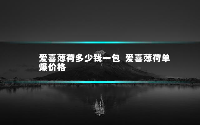 爱喜薄荷多少钱一包 爱喜薄荷单爆价格