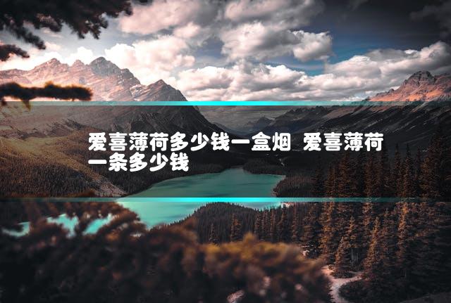 爱喜薄荷多少钱一盒烟 爱喜薄荷一条多少钱