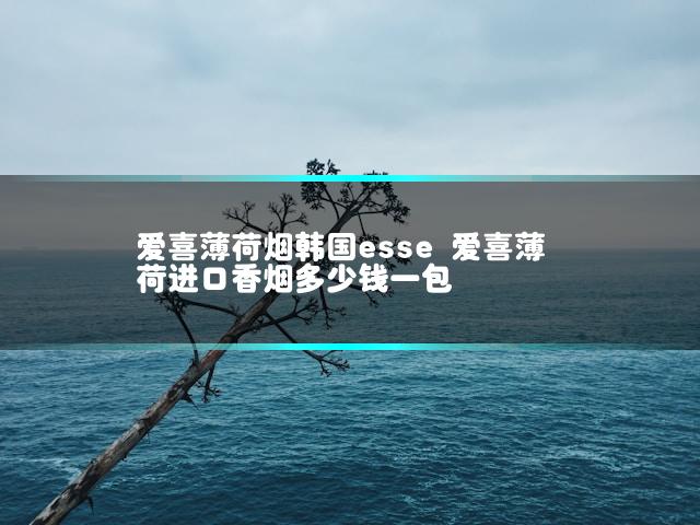 爱喜薄荷烟韩国esse 爱喜薄荷进口香烟多少钱一包
