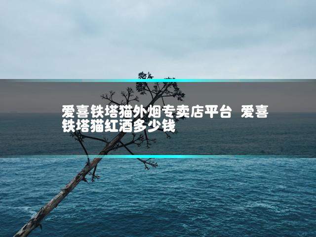 爱喜铁塔猫外烟专卖店平台 爱喜铁塔猫红酒多少钱