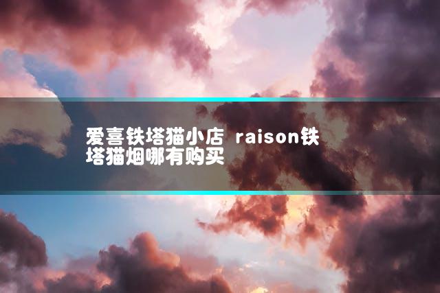 爱喜铁塔猫小店 raison铁塔猫烟哪有购买
