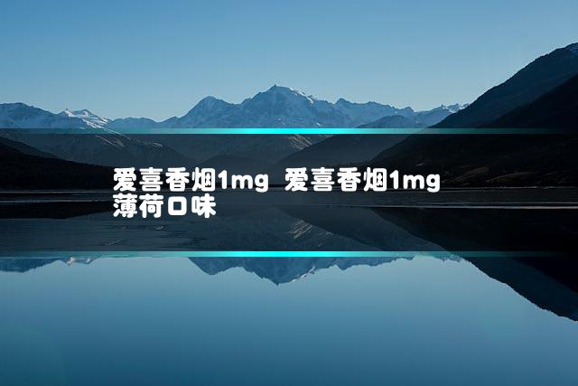爱喜香烟1mg 爱喜香烟1mg薄荷口味