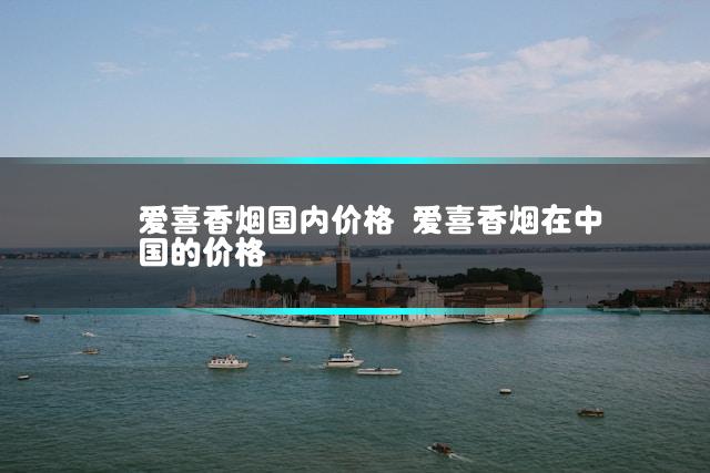 爱喜香烟国内价格 爱喜香烟在中国的价格