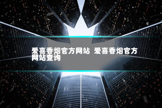 爱喜香烟官方网站 爱喜香烟官方网站查询