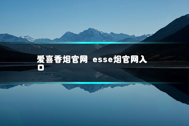 爱喜香烟官网 esse烟官网入口