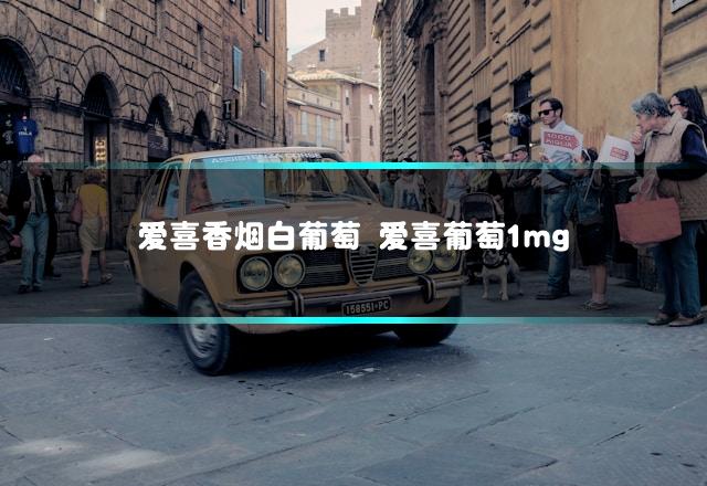 爱喜香烟白葡萄 爱喜葡萄1mg