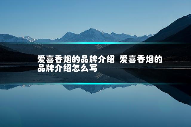爱喜香烟的品牌介绍 爱喜香烟的品牌介绍怎么写