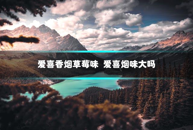 爱喜香烟草莓味 爱喜烟味大吗