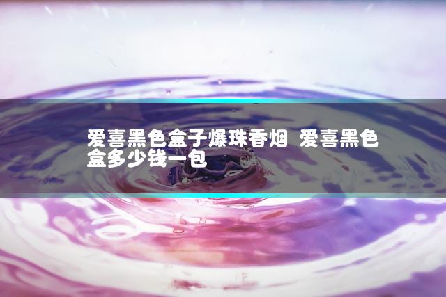 爱喜黑色盒子爆珠香烟 爱喜黑色盒多少钱一包