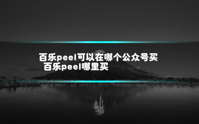 百乐peel可以在哪个公众号买 百乐peel哪里买
