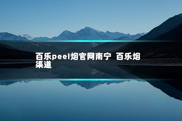 百乐peel烟官网南宁 百乐烟渠道