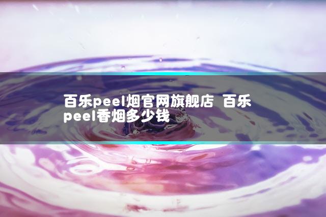 百乐peel烟官网旗舰店 百乐peel香烟多少钱