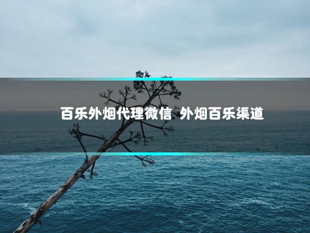 百乐外烟代理微信 外烟百乐渠道