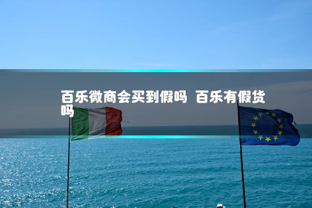 百乐微商会买到假吗 百乐有假货吗