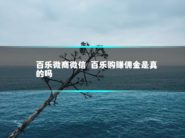 百乐微商微信 百乐购赚佣金是真的吗