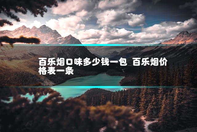 百乐烟口味多少钱一包 百乐烟价格表一条