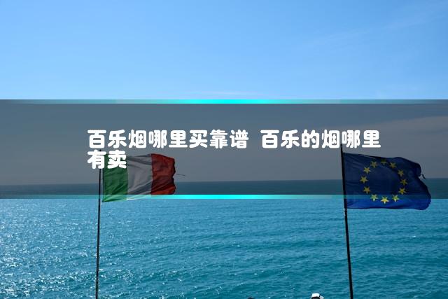 百乐烟哪里买靠谱 百乐的烟哪里有卖