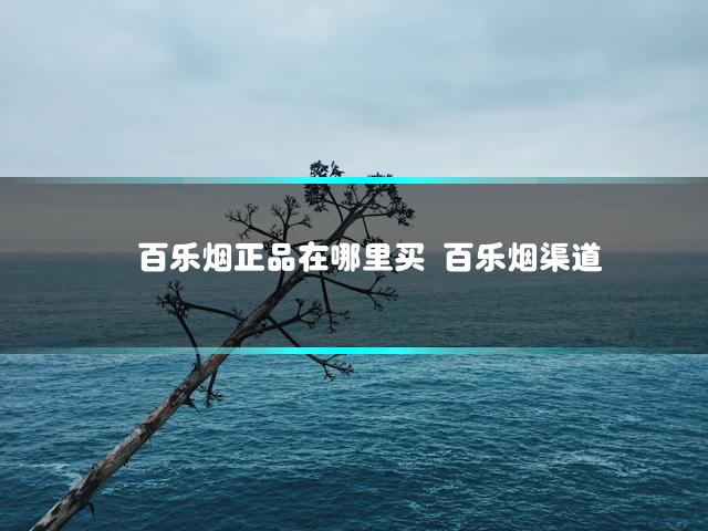 百乐烟正品在哪里买 百乐烟渠道