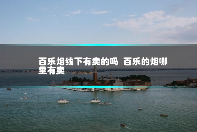 百乐烟线下有卖的吗 百乐的烟哪里有卖