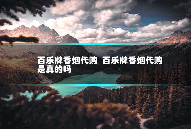 百乐牌香烟代购 百乐牌香烟代购是真的吗