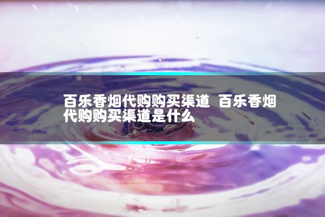 百乐香烟代购购买渠道 百乐香烟代购购买渠道是什么