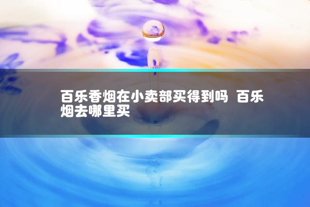 百乐香烟在小卖部买得到吗 百乐烟去哪里买