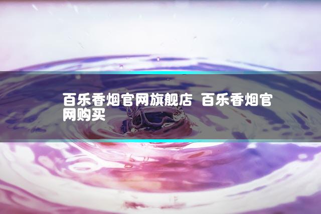 百乐香烟官网旗舰店 百乐香烟官网购买