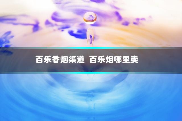 百乐香烟渠道 百乐烟哪里卖