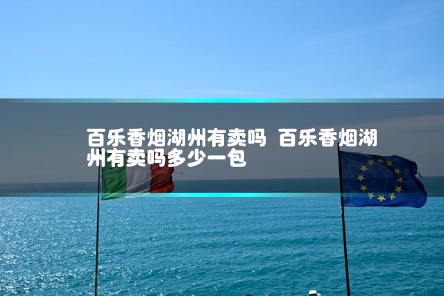 百乐香烟湖州有卖吗 百乐香烟湖州有卖吗多少一包
