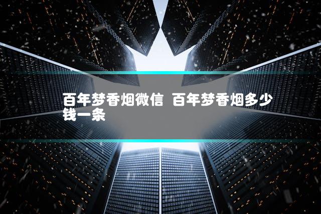 百年梦香烟微信 百年梦香烟多少钱一条