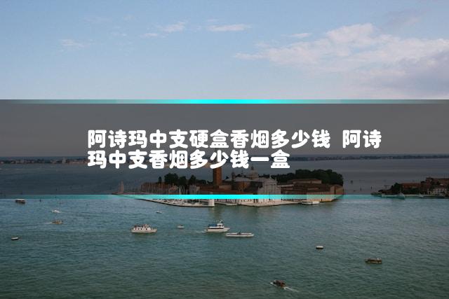 阿诗玛中支硬盒香烟多少钱 阿诗玛中支香烟多少钱一盒